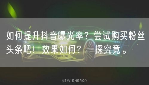 如何提升抖音曝光率？尝试购买粉丝头条吧！效果如何？一探究竟。