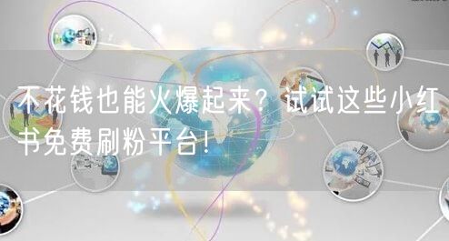 不花钱也能火爆起来？试试这些小红书免费刷粉平台！