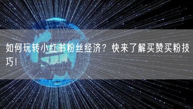 如何玩转小红书粉丝经济？快来了解买赞买粉技巧！