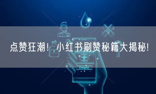 点赞狂潮！小红书刷赞秘籍大揭秘!