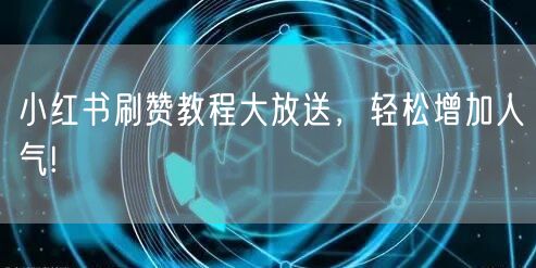 小红书刷赞教程大放送，轻松增加人气!