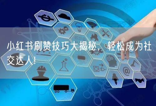 小红书刷赞技巧大揭秘，轻松成为社交达人!