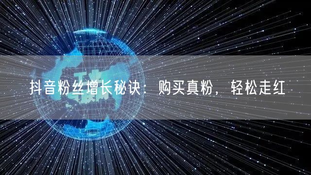 抖音粉丝增长秘诀：购买真粉，轻松走红