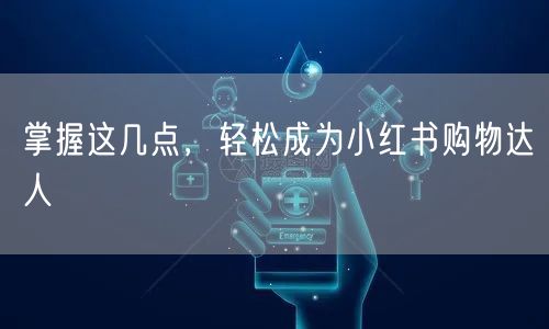 掌握这几点，轻松成为小红书购物达人