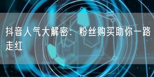 抖音人气大解密：粉丝购买助你一路走红