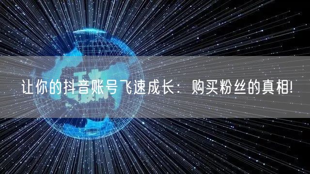 让你的抖音账号飞速成长：购买粉丝的真相!