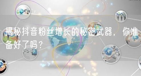 揭秘抖音粉丝增长的秘密武器，你准备好了吗？