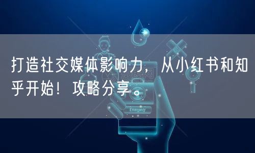 打造社交媒体影响力，从小红书和知乎开始！攻略分享。