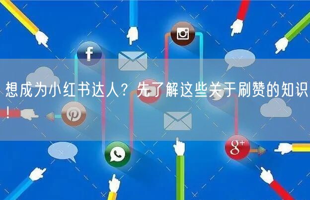 想成为小红书达人？先了解这些关于刷赞的知识！