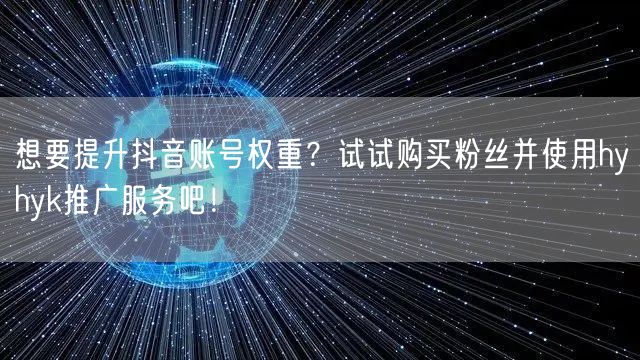 想要提升抖音账号权重？试试购买粉丝并使用hyhyk推广服务吧！