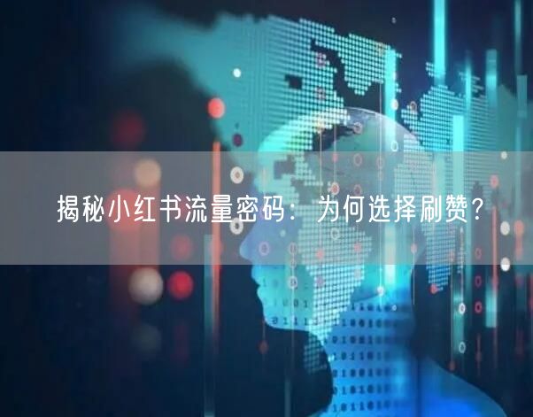 揭秘小红书流量密码：为何选择刷赞？