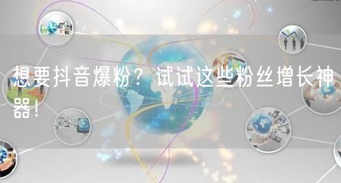 想要抖音爆粉？试试这些粉丝增长神器！