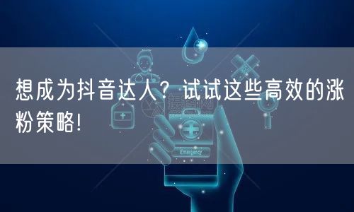 想成为抖音达人？试试这些高效的涨粉策略!