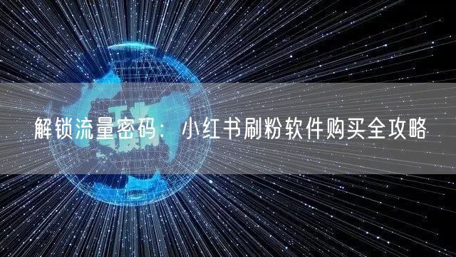 解锁流量密码：小红书刷粉软件购买全攻略