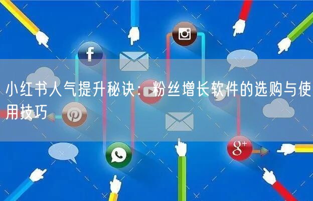 小红书人气提升秘诀：粉丝增长软件的选购与使用技巧