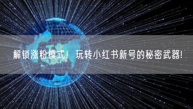 解锁涨粉模式！玩转小红书新号的秘密武器!