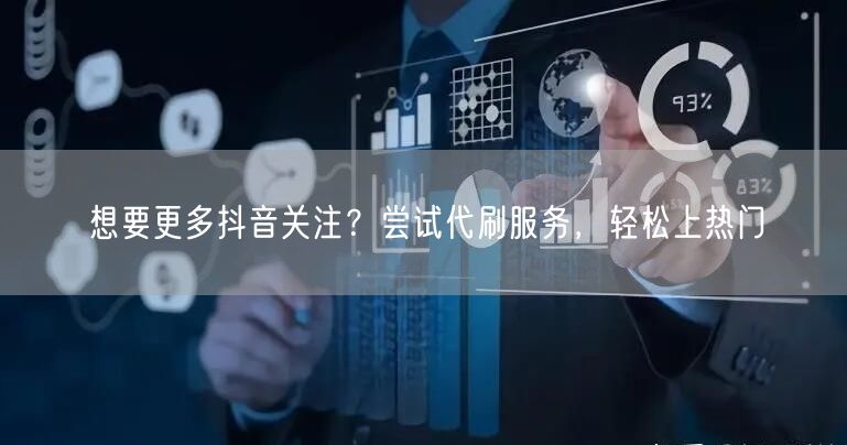 想要更多抖音关注？尝试代刷服务，轻松上热门
