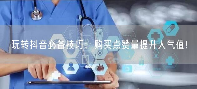 玩转抖音必备技巧：购买点赞量提升人气值！