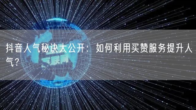 抖音人气秘诀大公开：如何利用买赞服务提升人气？
