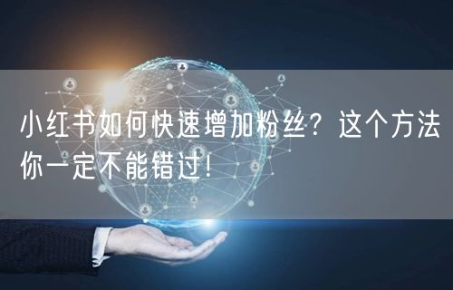 小红书如何快速增加粉丝？这个方法你一定不能错过！