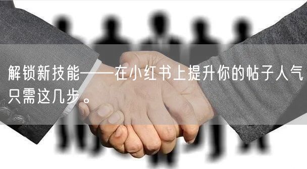 解锁新技能——在小红书上提升你的帖子人气只需这几步。