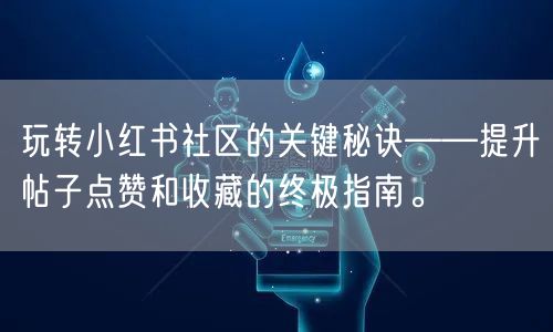 玩转小红书社区的关键秘诀——提升帖子点赞和收藏的终极指南。