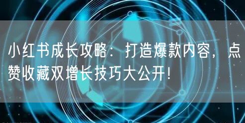 小红书成长攻略：打造爆款内容，点赞收藏双增长技巧大公开！