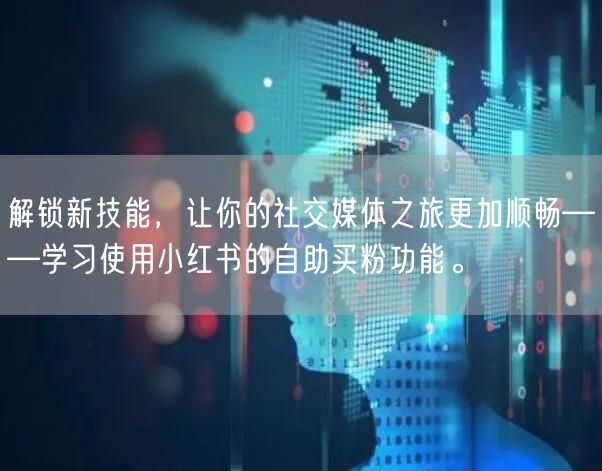 解锁新技能，让你的社交媒体之旅更加顺畅——学习使用小红书的自助买粉功能。