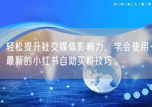 轻松提升社交媒体影响力，学会使用最新的小红书自助买粉技巧。