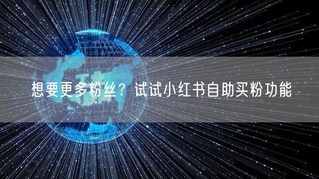 想要更多粉丝？试试小红书自助买粉功能