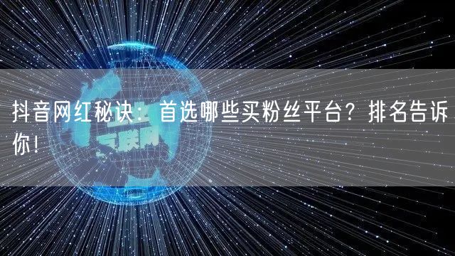 抖音网红秘诀：首选哪些买粉丝平台？排名告诉你！