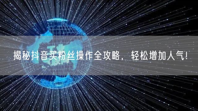 揭秘抖音买粉丝操作全攻略，轻松增加人气！