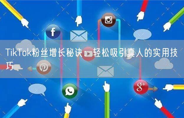 TikTok粉丝增长秘诀：轻松吸引真人的实用技巧